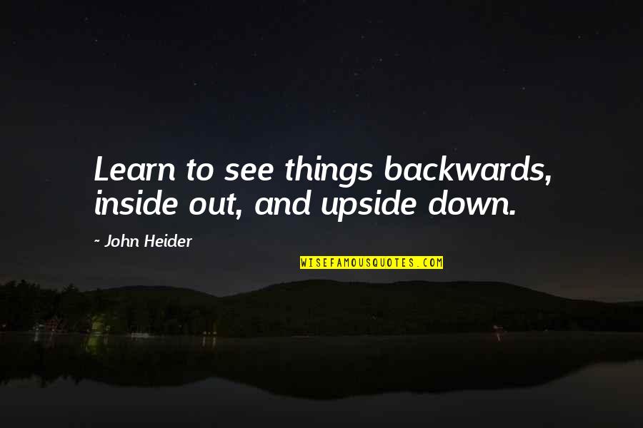 Inside And Out Quotes By John Heider: Learn to see things backwards, inside out, and