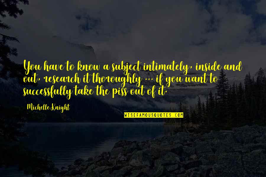 Inside And Out Quotes By Michelle Knight: You have to know a subject intimately, inside