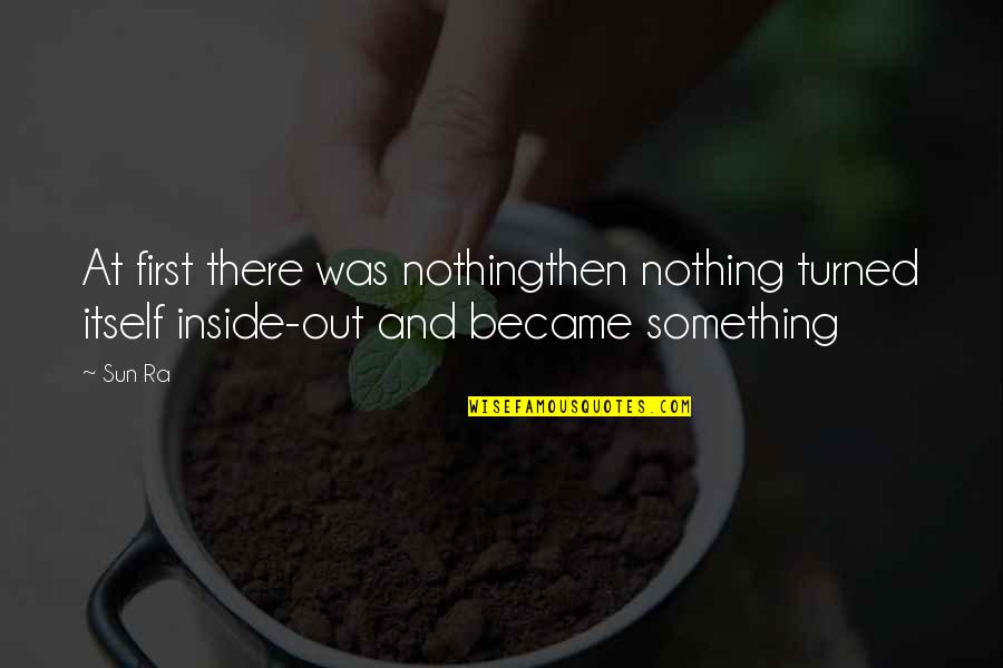 Inside And Out Quotes By Sun Ra: At first there was nothingthen nothing turned itself