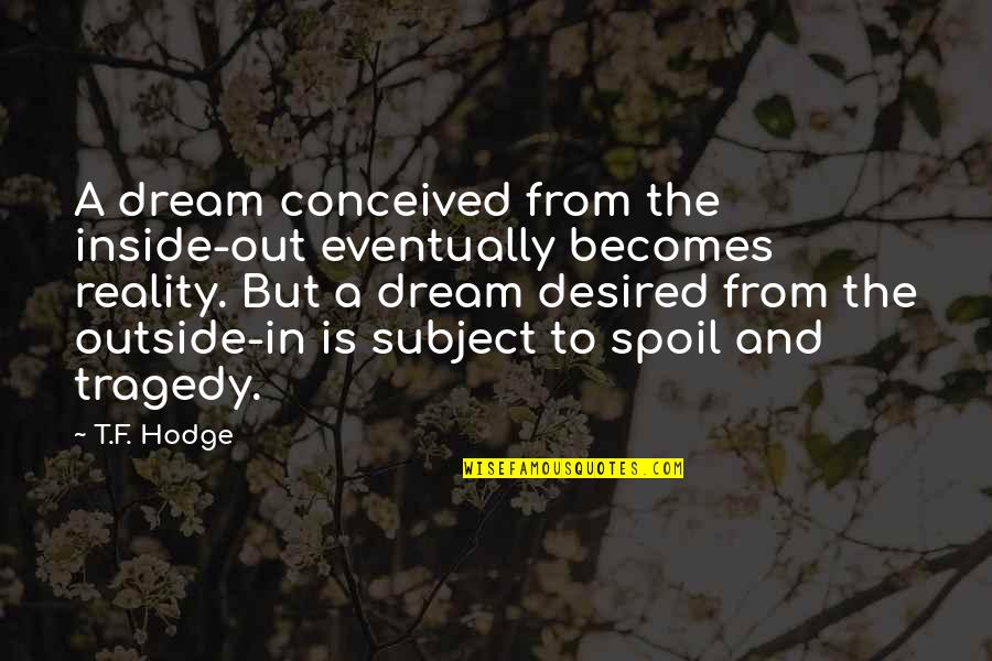 Inside And Out Quotes By T.F. Hodge: A dream conceived from the inside-out eventually becomes