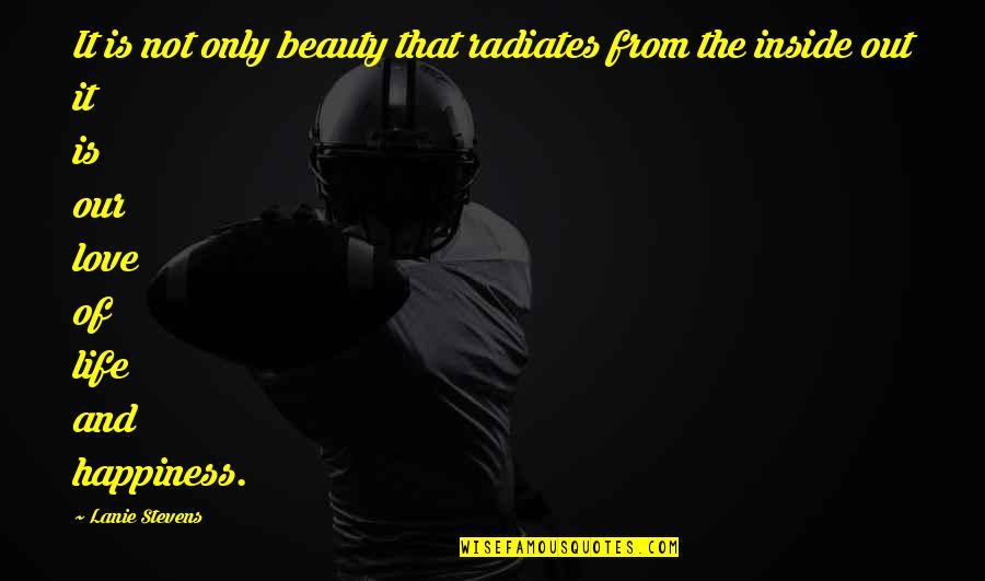 Inside Beauty Quotes By Lanie Stevens: It is not only beauty that radiates from
