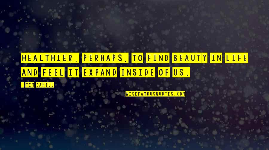 Inside Beauty Quotes By Tim Cahill: Healthier, perhaps, to find beauty in life and