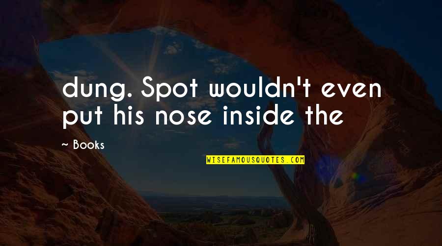 Inside Books Quotes By Books: dung. Spot wouldn't even put his nose inside