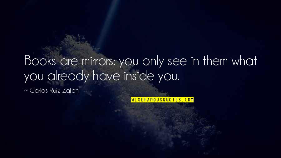 Inside Books Quotes By Carlos Ruiz Zafon: Books are mirrors: you only see in them
