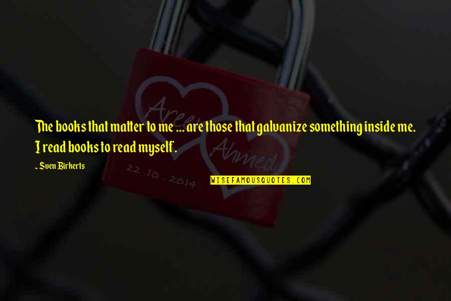 Inside Books Quotes By Sven Birkerts: The books that matter to me ... are