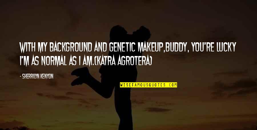 Inside Eye Quotes By Sherrilyn Kenyon: With my background and genetic makeup,buddy, you're lucky Inside Eye Quotes By Sherrilyn Kenyon: With my background and genetic makeup,buddy, you're lucky