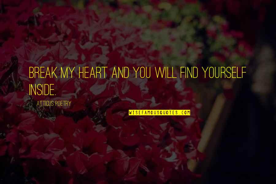 Inside Heart Quotes By Atticus Poetry: Break my heart and you will find yourself Inside Heart Quotes By Atticus Poetry: Break my heart and you will find yourself