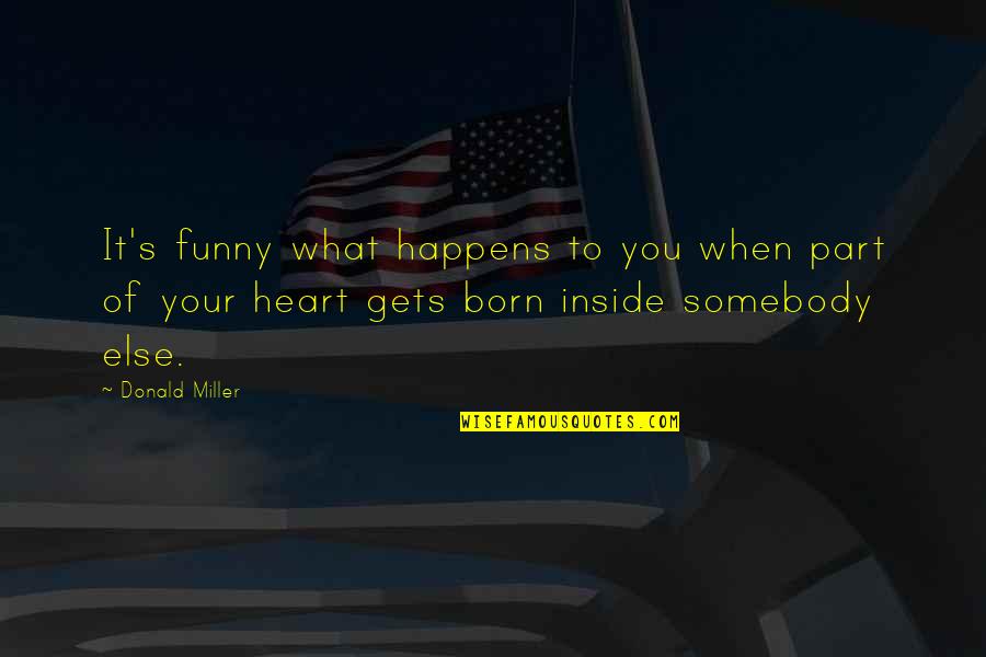 Inside Heart Quotes By Donald Miller: It's funny what happens to you when part Inside Heart Quotes By Donald Miller: It's funny what happens to you when part