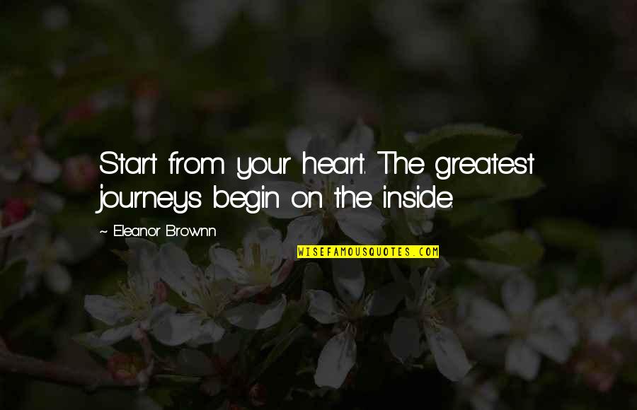 Inside Heart Quotes By Eleanor Brownn: Start from your heart. The greatest journeys begin Inside Heart Quotes By Eleanor Brownn: Start from your heart. The greatest journeys begin