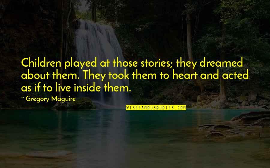 Inside Heart Quotes By Gregory Maguire: Children played at those stories; they dreamed about Inside Heart Quotes By Gregory Maguire: Children played at those stories; they dreamed about