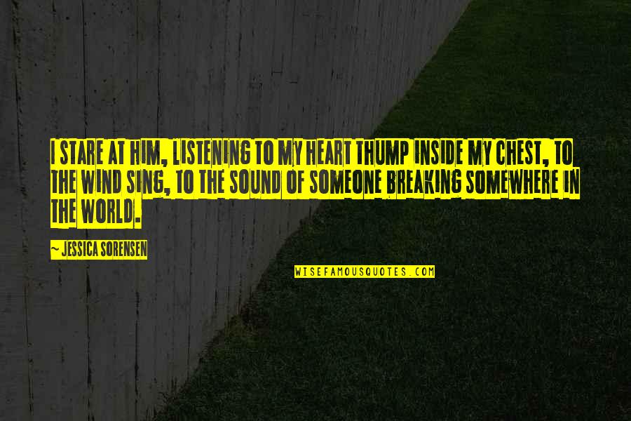 Inside Heart Quotes By Jessica Sorensen: I stare at him, listening to my heart Inside Heart Quotes By Jessica Sorensen: I stare at him, listening to my heart
