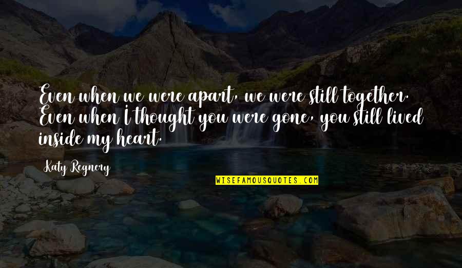 Inside Heart Quotes By Katy Regnery: Even when we were apart, we were still Inside Heart Quotes By Katy Regnery: Even when we were apart, we were still