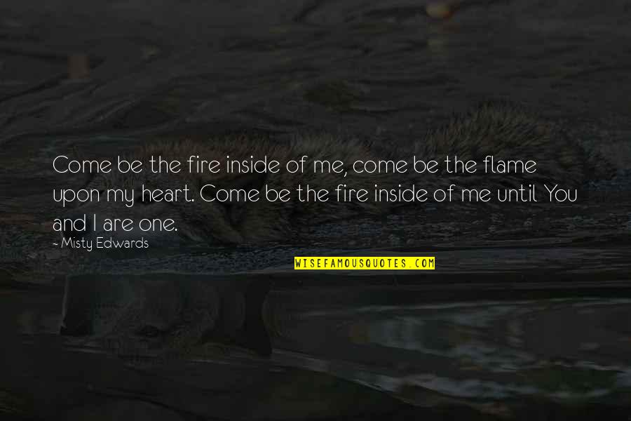Inside Heart Quotes By Misty Edwards: Come be the fire inside of me, come Inside Heart Quotes By Misty Edwards: Come be the fire inside of me, come