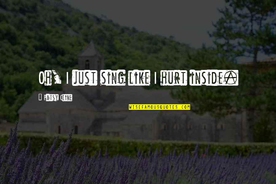 Inside Hurt Quotes By Patsy Cline: Oh, I just sing like I hurt inside.