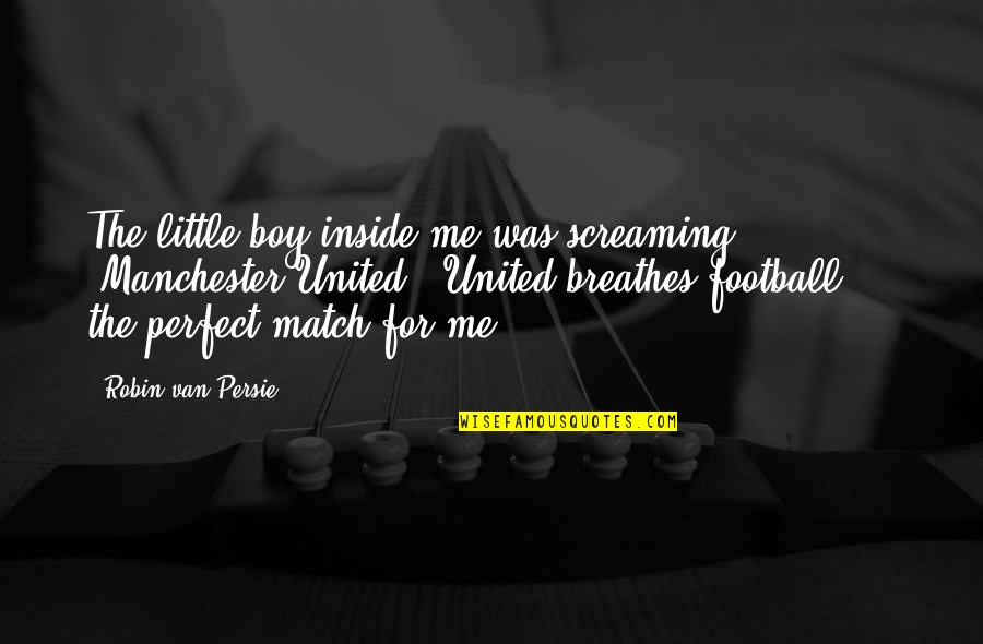 Inside I'm Screaming Quotes By Robin Van Persie: The little boy inside me was screaming 'Manchester