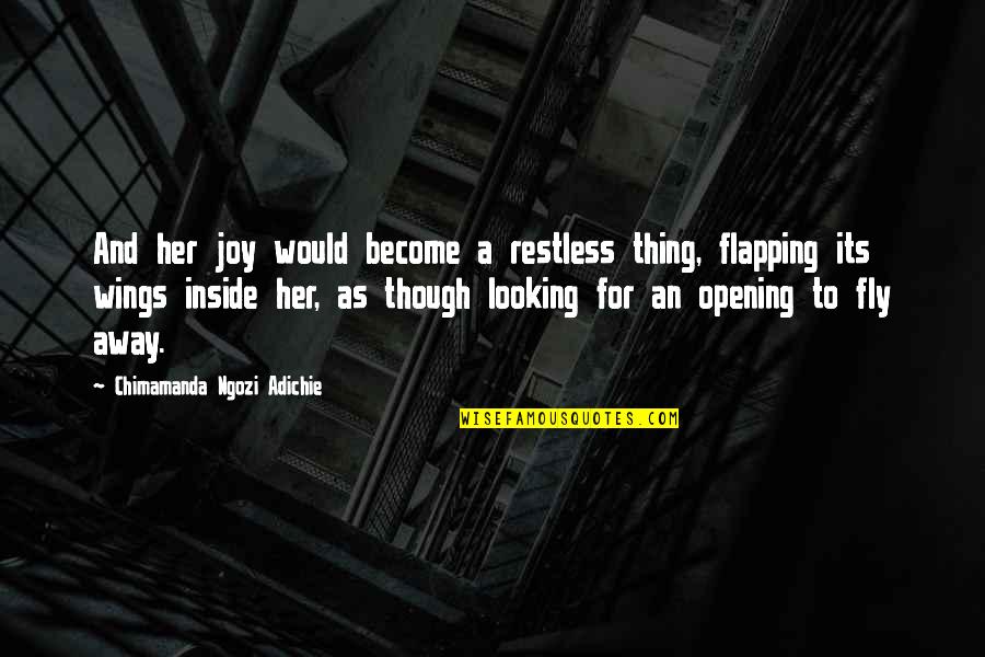 Inside Looking Out Quotes By Chimamanda Ngozi Adichie: And her joy would become a restless thing,