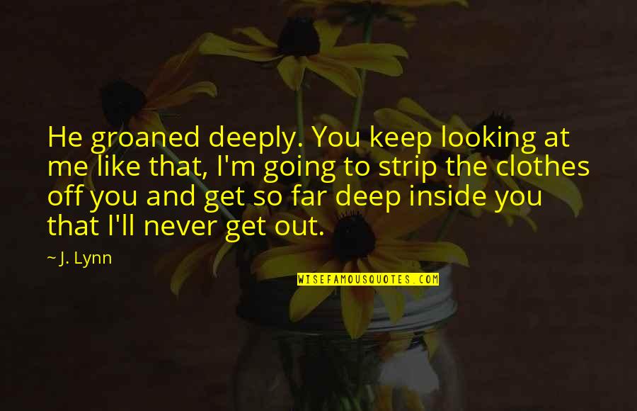 Inside Looking Out Quotes By J. Lynn: He groaned deeply. You keep looking at me