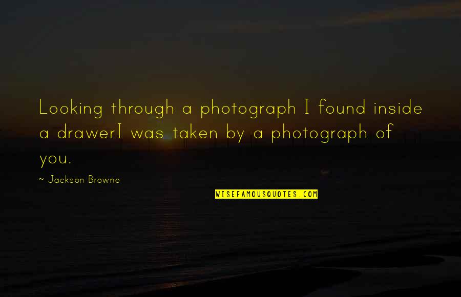 Inside Looking Out Quotes By Jackson Browne: Looking through a photograph I found inside a