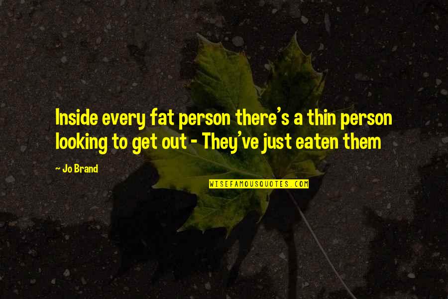 Inside Looking Out Quotes By Jo Brand: Inside every fat person there's a thin person
