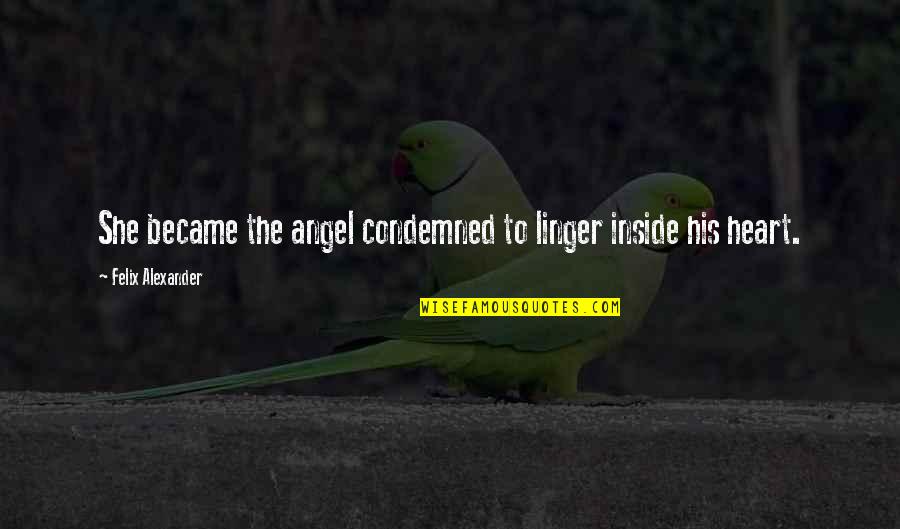 Inside My Heart Is You Quotes By Felix Alexander: She became the angel condemned to linger inside