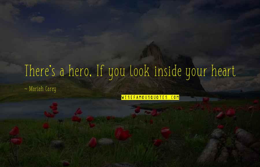 Inside My Heart Is You Quotes By Mariah Carey: There's a hero, If you look inside your Inside My Heart Is You Quotes By Mariah Carey: There's a hero, If you look inside your