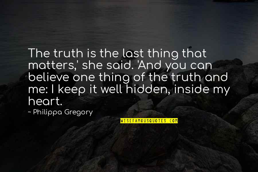 Inside My Heart Is You Quotes By Philippa Gregory: The truth is the last thing that matters,' Inside My Heart Is You Quotes By Philippa Gregory: The truth is the last thing that matters,'