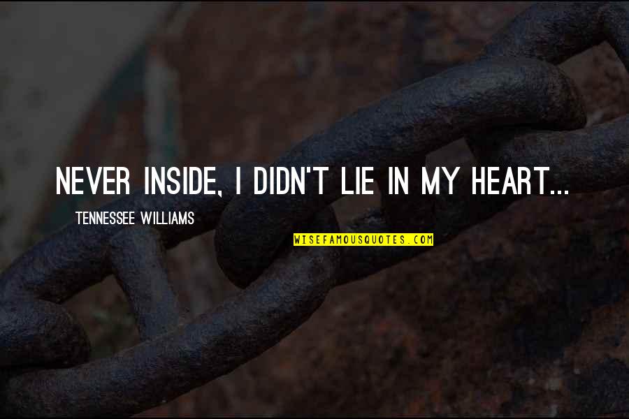 Inside My Heart Quotes By Tennessee Williams: Never inside, I didn't lie in my heart...