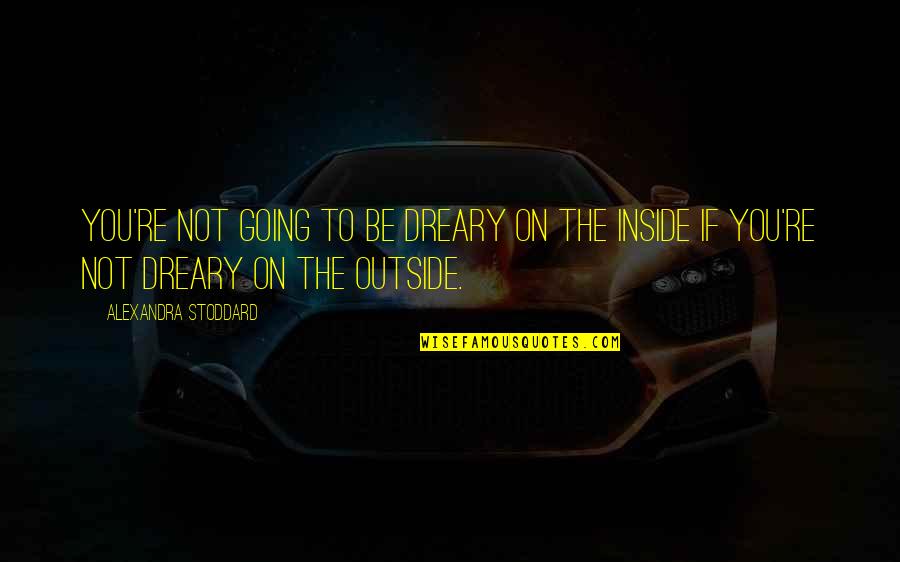 Inside Not Outside Quotes By Alexandra Stoddard: You're not going to be dreary on the