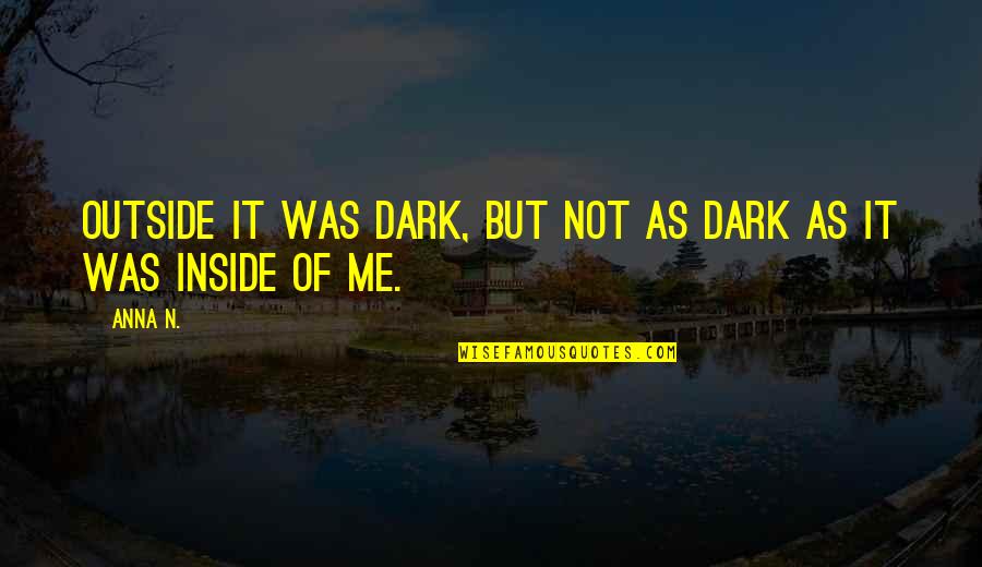 Inside Not Outside Quotes By Anna N.: Outside it was dark, but not as dark