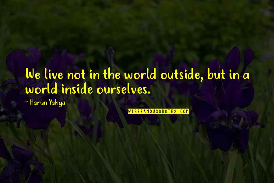 Inside Not Outside Quotes By Harun Yahya: We live not in the world outside, but