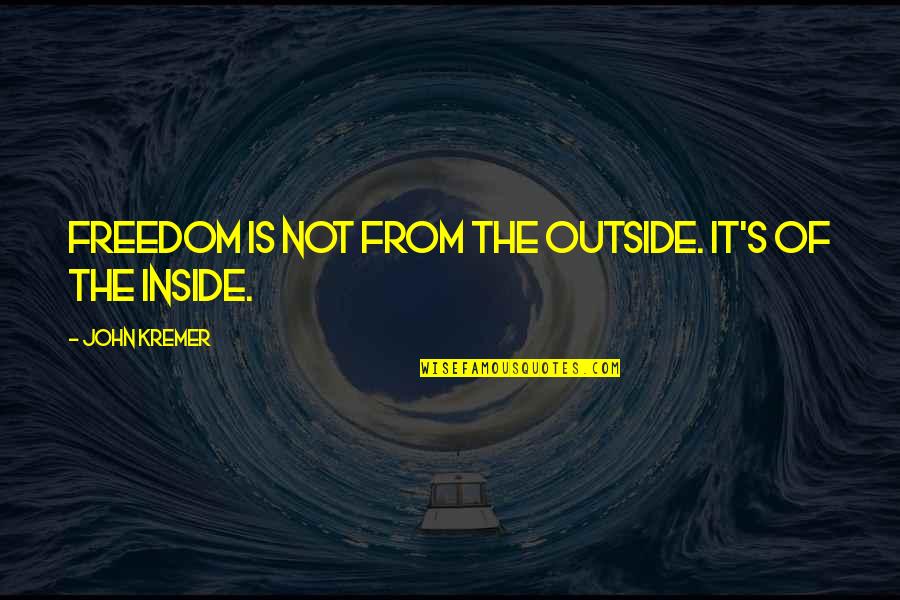 Inside Not Outside Quotes By John Kremer: Freedom is not from the outside. It's of