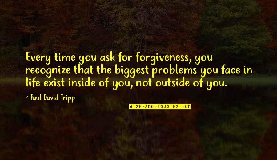 Inside Not Outside Quotes By Paul David Tripp: Every time you ask for forgiveness, you recognize