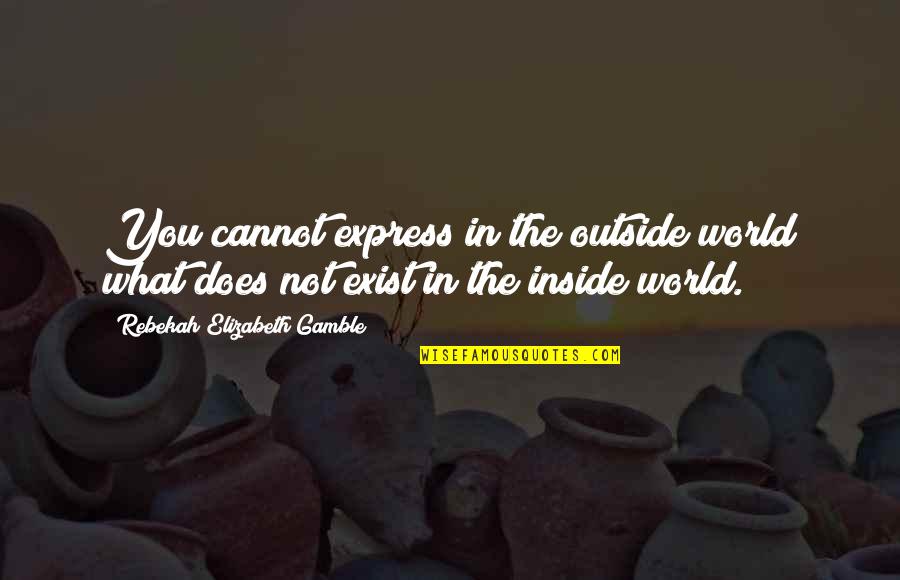 Inside Not Outside Quotes By Rebekah Elizabeth Gamble: You cannot express in the outside world what