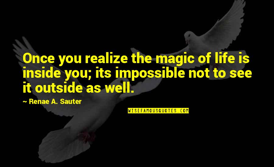 Inside Not Outside Quotes By Renae A. Sauter: Once you realize the magic of life is