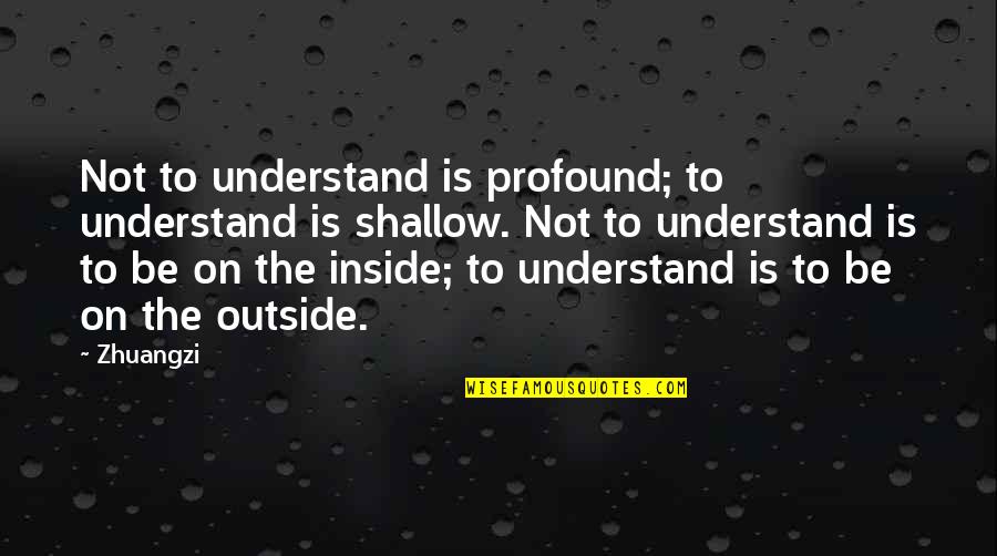 Inside Not Outside Quotes By Zhuangzi: Not to understand is profound; to understand is