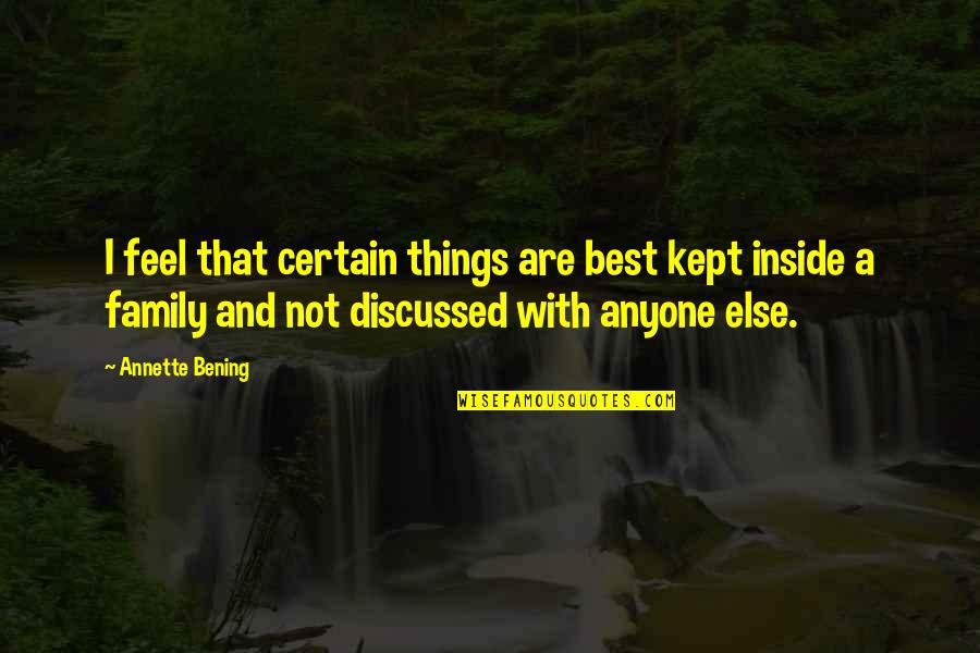 Inside Out Family Quotes By Annette Bening: I feel that certain things are best kept