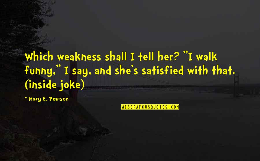 Inside Out Funny Quotes By Mary E. Pearson: Which weakness shall I tell her? "I walk