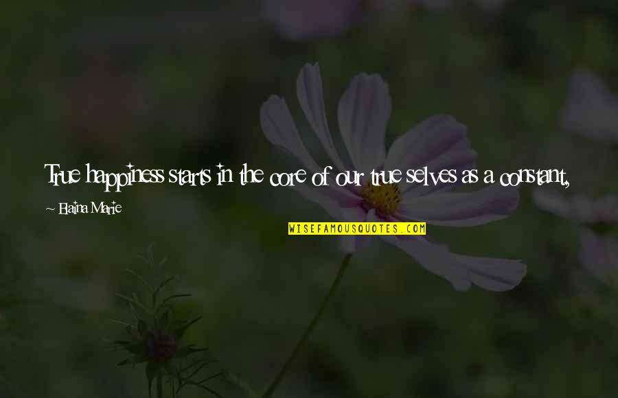 Inside Out Happiness Quotes By Elaina Marie: True happiness starts in the core of our