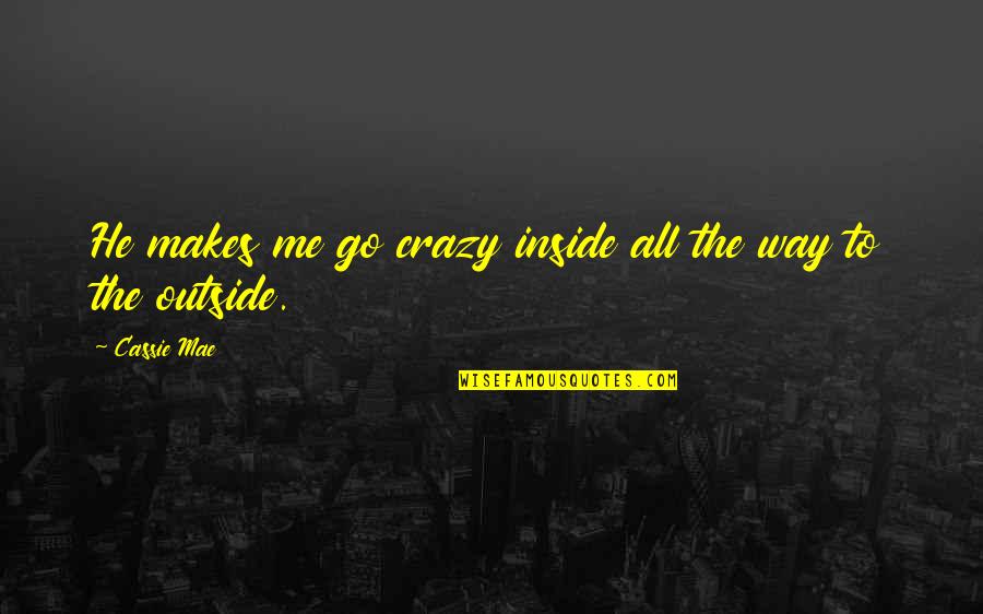 Inside Outside Quotes By Cassie Mae: He makes me go crazy inside all the