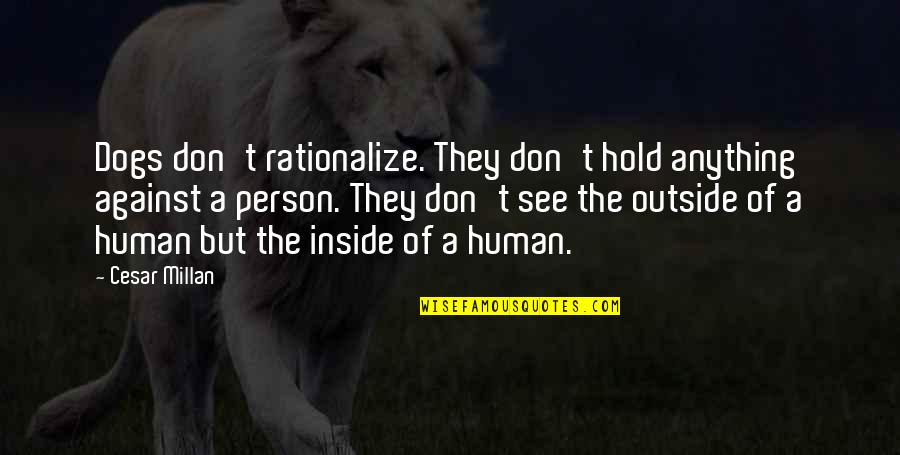 Inside Outside Quotes By Cesar Millan: Dogs don't rationalize. They don't hold anything against