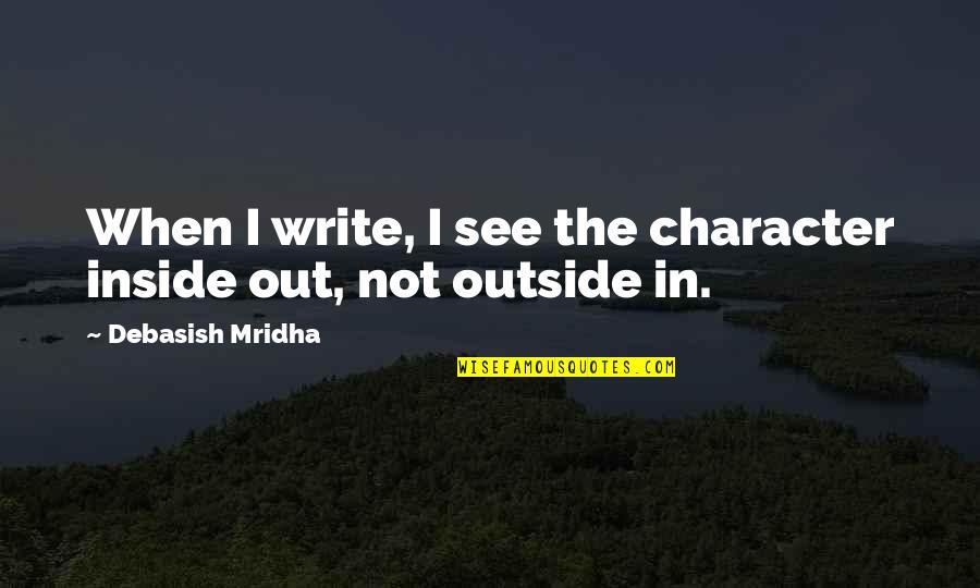Inside Outside Quotes By Debasish Mridha: When I write, I see the character inside