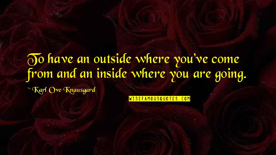 Inside Outside Quotes By Karl Ove Knausgard: To have an outside where you've come from