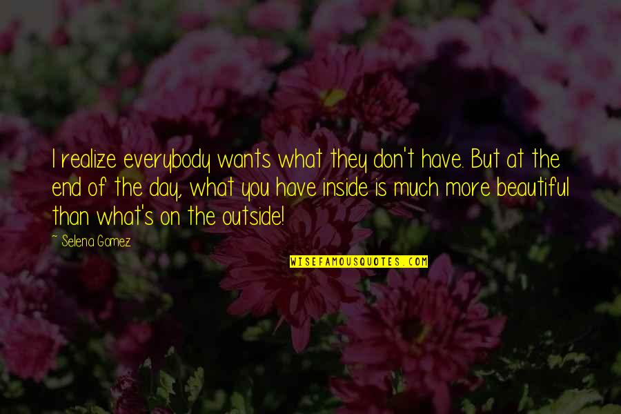 Inside Outside Quotes By Selena Gomez: I realize everybody wants what they don't have.