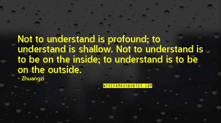 Inside Outside Quotes By Zhuangzi: Not to understand is profound; to understand is