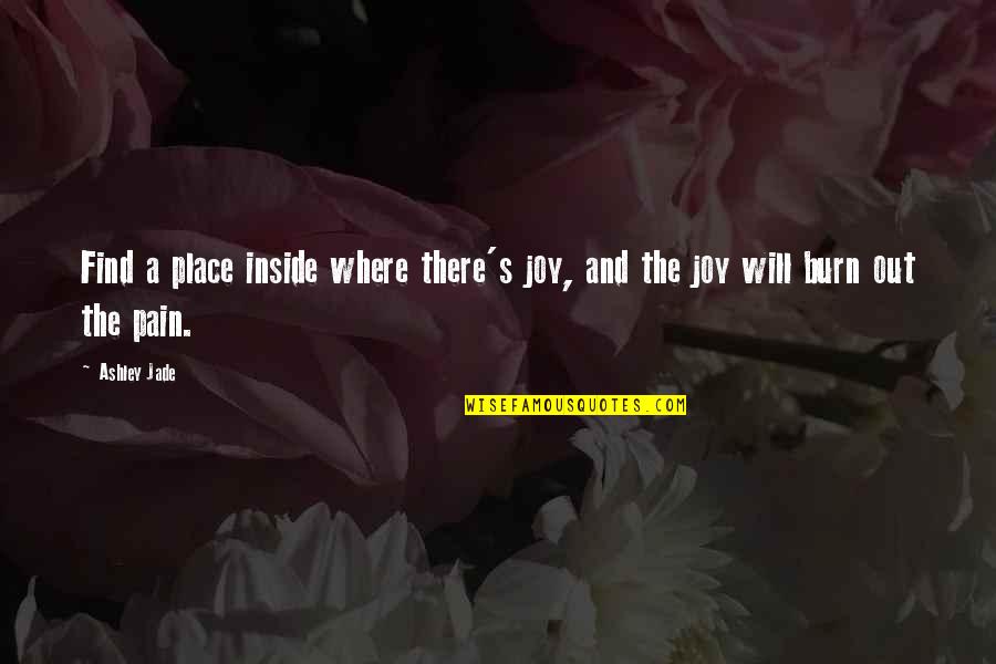 Inside Pain Quotes By Ashley Jade: Find a place inside where there's joy, and