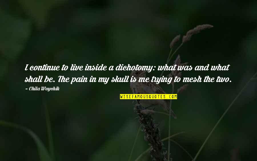 Inside Pain Quotes By Chila Woychik: I continue to live inside a dichotomy: what
