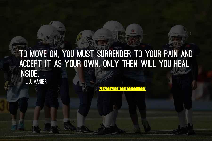 Inside Pain Quotes By L.J. Vanier: To move on, you must surrender to your