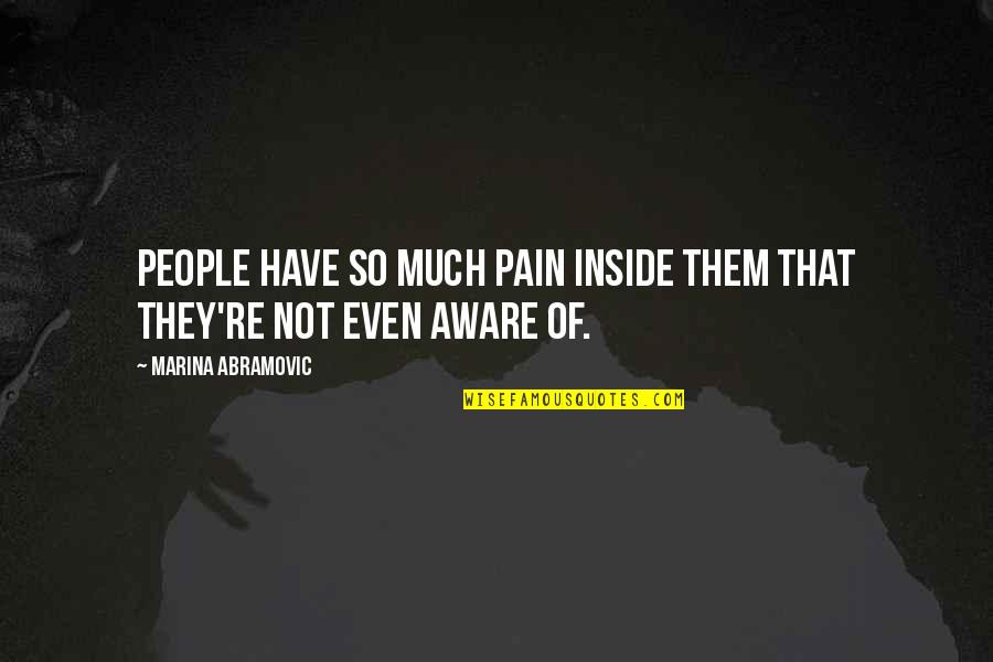 Inside Pain Quotes By Marina Abramovic: People have so much pain inside them that