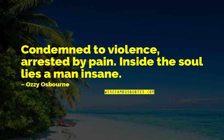 Inside Pain Quotes By Ozzy Osbourne: Condemned to violence, arrested by pain. Inside the