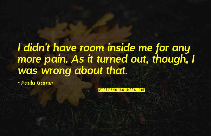 Inside Pain Quotes By Paula Garner: I didn't have room inside me for any